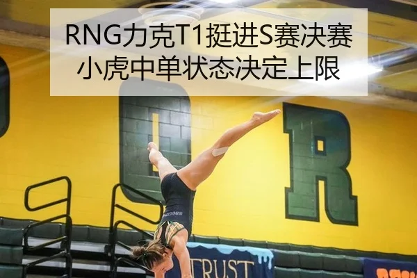 RNG力克T1挺进S赛决赛 小虎中单状态决定上限