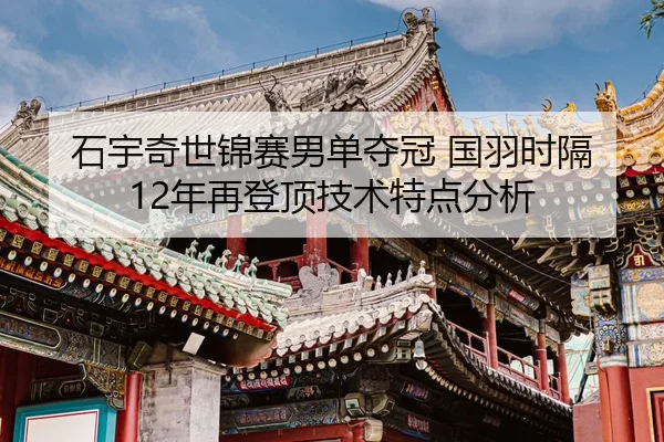 石宇奇世锦赛男单夺冠 国羽时隔12年再登顶技术特点分析